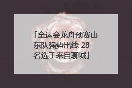 全运会龙舟预赛山东队强势出线 28名选手来自聊城