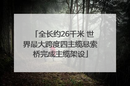 全长约26千米 世界最大跨度四主缆悬索桥完成主缆架设