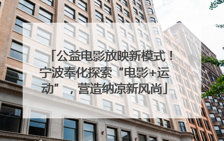 公益电影放映新模式！宁波奉化探索“电影+运动”，营造纳凉新风尚