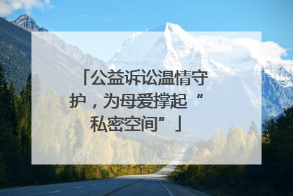 公益诉讼温情守护，为母爱撑起“私密空间”