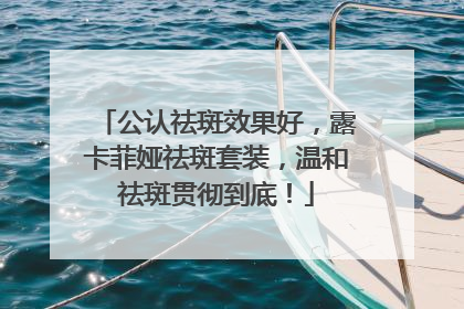 公认祛斑效果好，露卡菲娅祛斑套装，温和祛斑贯彻到底！