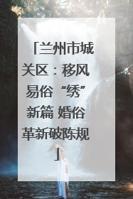 兰州市城关区：移风易俗“绣”新篇 婚俗革新破陈规