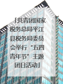共青团国家税务总局平江县税务局委员会举行“五四青年节”主题团日活动