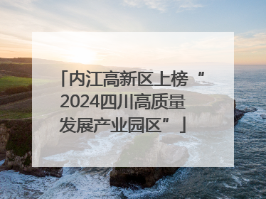 内江高新区上榜“2024四川高质量发展产业园区”