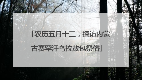 农历五月十三，探访内蒙古赛罕汗乌拉敖包祭俗