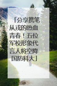 分享携笔从戎的热血青春！五位军校形象代言人将空降国防科大