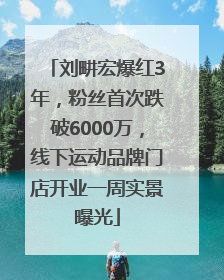 刘畊宏爆红3年，粉丝首次跌破6000万，线下运动品牌门店开业一周实景曝光