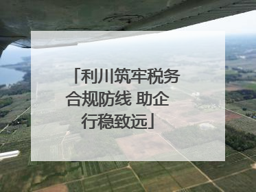 利川筑牢税务合规防线 助企行稳致远