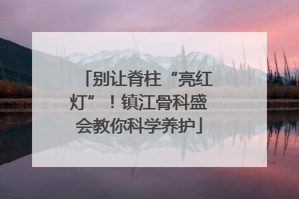 别让脊柱“亮红灯”！镇江骨科盛会教你科学养护