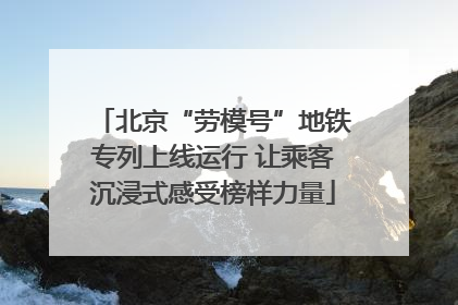 北京“劳模号”地铁专列上线运行 让乘客沉浸式感受榜样力量