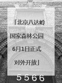 北京八达岭国家森林公园6月1日正式对外开放