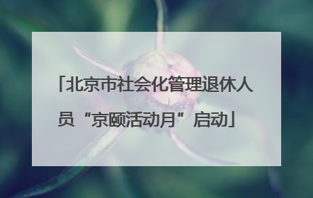 北京市社会化管理退休人员“京颐活动月”启动