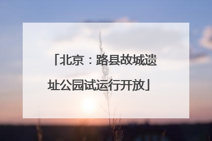 北京：路县故城遗址公园试运行开放
