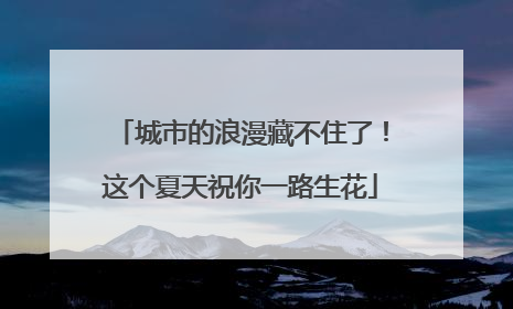 城市的浪漫藏不住了！这个夏天祝你一路生花