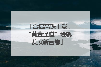合福高铁十载，“黄金通道”绘就发展新画卷