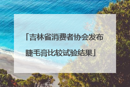 吉林省消费者协会发布睫毛膏比较试验结果