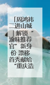 周鸿祎二进山城｜解锁“渝味推荐官”新身份 漂移首秀献给“重庆造”