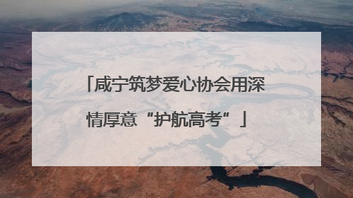 咸宁筑梦爱心协会用深情厚意“护航高考”