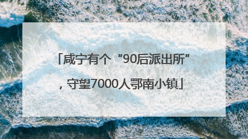 咸宁有个“90后派出所”，守望7000人鄂南小镇