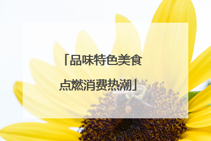 品味特色美食 点燃消费热潮