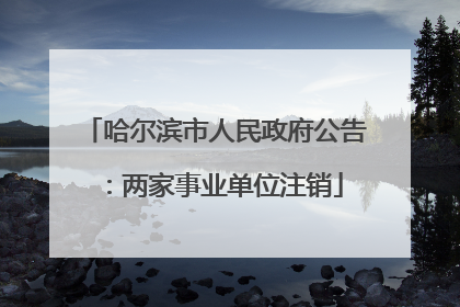 哈尔滨市人民政府公告：两家事业单位注销