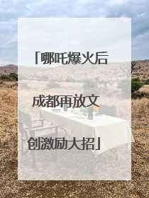 哪吒爆火后 成都再放文创激励大招