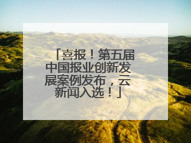 喜报！第五届中国报业创新发展案例发布，云新闻入选！