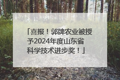 喜报！郭牌农业被授予2024年度山东省科学技术进步奖！