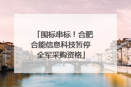 围标串标！合肥合能信息科技暂停全军采购资格