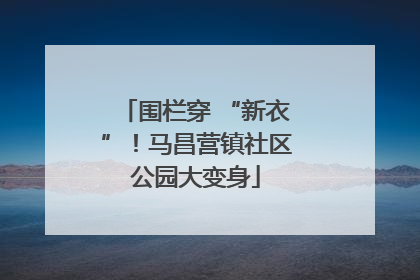 围栏穿 “新衣”！马昌营镇社区公园大变身