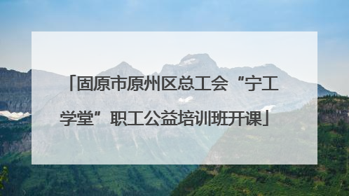固原市原州区总工会“宁工学堂”职工公益培训班开课