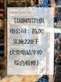 国网绍兴供电公司：首次实施220千伏变电站半停综合检修