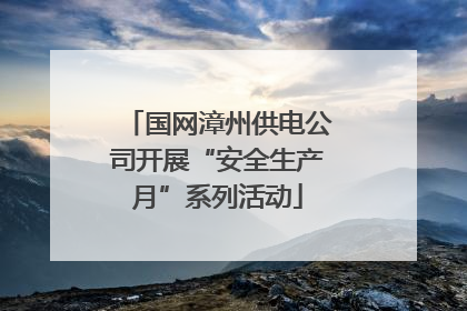 国网漳州供电公司开展“安全生产月”系列活动