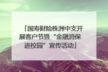 国寿财险株洲中支开展客户节暨“金融消保进校园”宣传活动