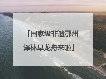 国家级非遗鄂州泽林旱龙舟来啦
