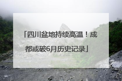 四川盆地持续高温！成都或破6月历史记录