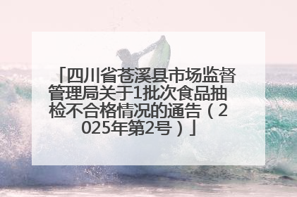 四川省苍溪县市场监督管理局关于1批次食品抽检不合格情况的通告（2025年第2号）