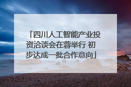 四川人工智能产业投资洽谈会在蓉举行 初步达成一批合作意向