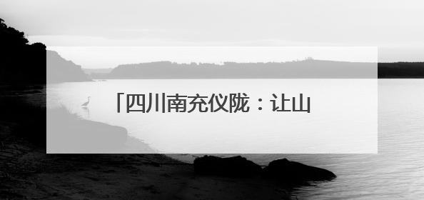 四川南充仪陇：让山塘“蓄得住水、灌得到田、上得了山”