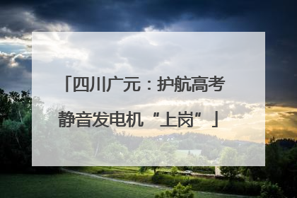 四川广元：护航高考 静音发电机“上岗”