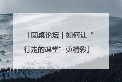 圆桌论坛｜如何让“行走的课堂”更精彩