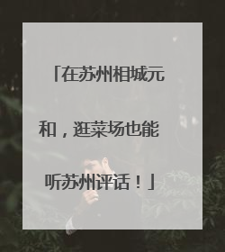 在苏州相城元和，逛菜场也能听苏州评话！
