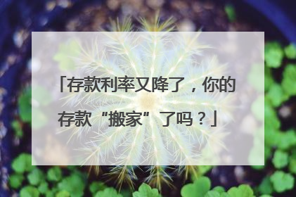 存款利率又降了，你的存款“搬家”了吗？