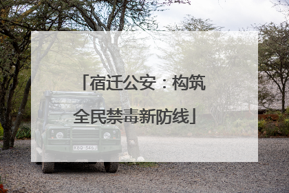 宿迁公安：构筑全民禁毒新防线