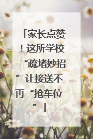 家长点赞！这所学校“疏堵妙招”让接送不再“抢车位”