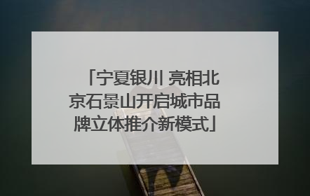 宁夏银川 亮相北京石景山开启城市品牌立体推介新模式