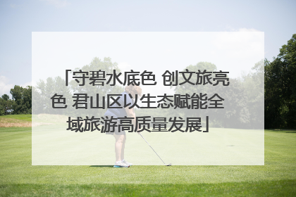 守碧水底色 创文旅亮色 君山区以生态赋能全域旅游高质量发展