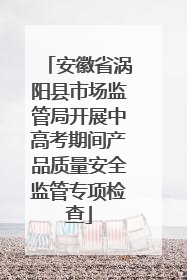 安徽省涡阳县市场监管局开展中高考期间产品质量安全监管专项检查
