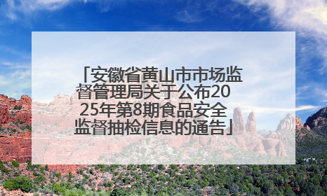 安徽省黄山市市场监督管理局关于公布2025年第8期食品安全监督抽检信息的通告