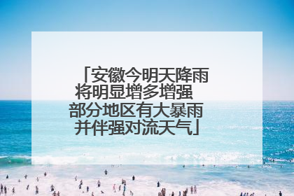安徽今明天降雨将明显增多增强 部分地区有大暴雨并伴强对流天气
